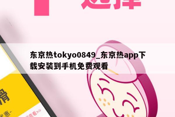东京热tokyo0849_东京热app下载安装到手机免费观看