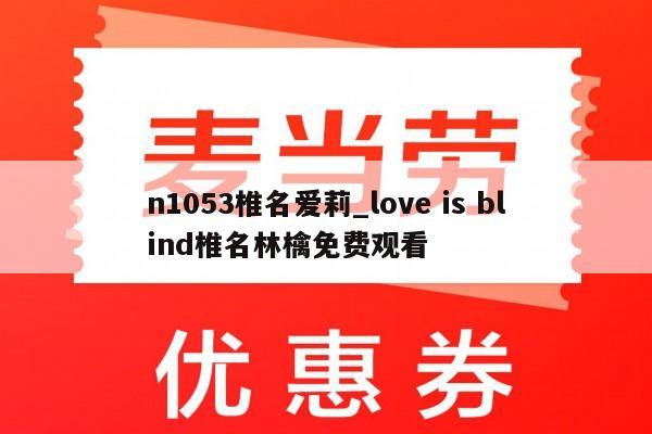 n1053椎名爱莉_love is blind椎名林檎免费观看
