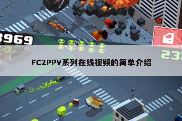 FC2PPV系列在线视频的简单介绍