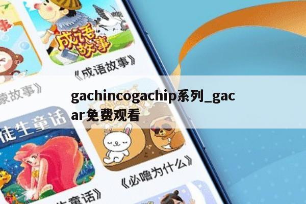gachincogachip系列_gacar免费观看